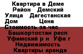 Квартира в Деме › Район ­ Демский › Улица ­ Дагестанская › Дом ­ 12/1 › Цена ­ 1 500 › Стоимость за час ­ 300 - Башкортостан респ., Уфимский р-н, Уфа г. Недвижимость » Квартиры аренда посуточно   